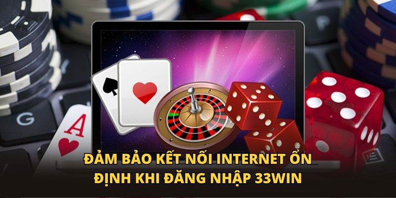 Đảm bảo kết nối Internet ổn định khi đăng nhập 33WIN