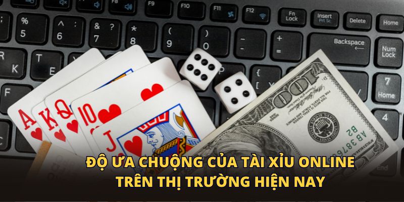 Độ ưa chuộng của tài xỉu online trên thị trường hiện nay
