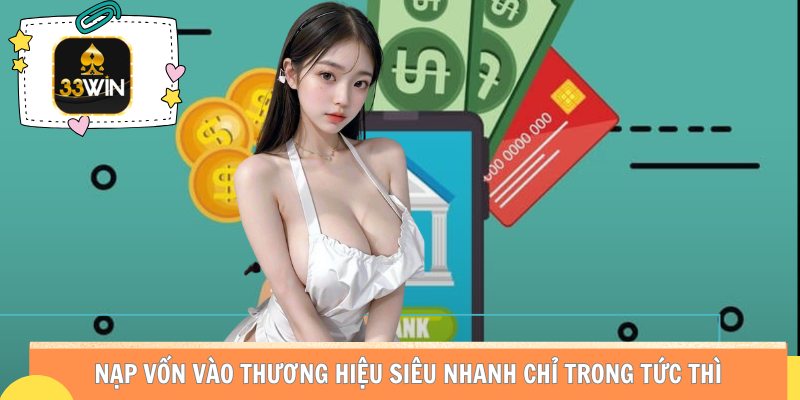 Nạp vốn vào thương hiệu siêu nhanh chỉ trong tức thì