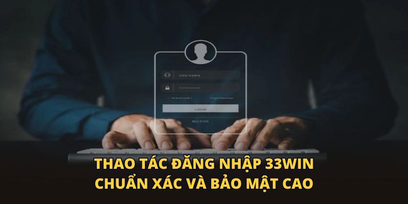 Thao tác đăng nhập 33WIN chuẩn xác và bảo mật cao